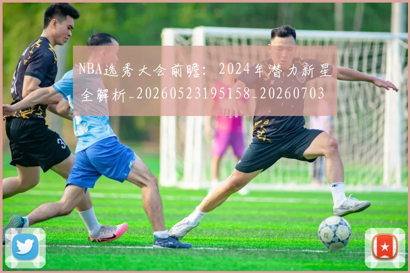 NBA选秀大会前瞻：2024年潜力新星全解析_20260523195158_20260703202538