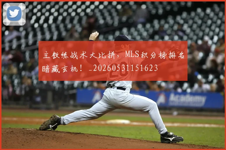 主教练战术大比拼，MLS积分榜排名暗藏玄机！_20260531151623