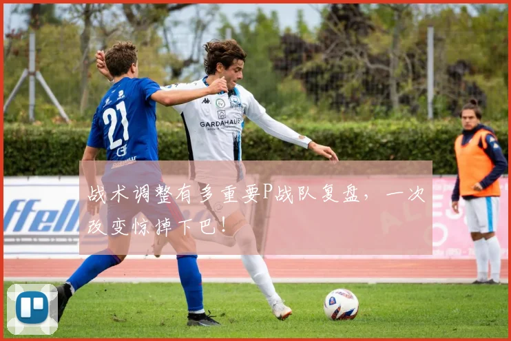 战术调整有多重要P战队复盘,一次改变惊掉下巴!
