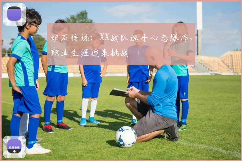 炉石传说:XX战队选手心态爆炸,职业生涯迎来挑战