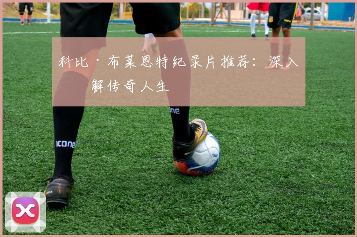 科比·布莱恩特纪录片推荐：深入了解传奇人生