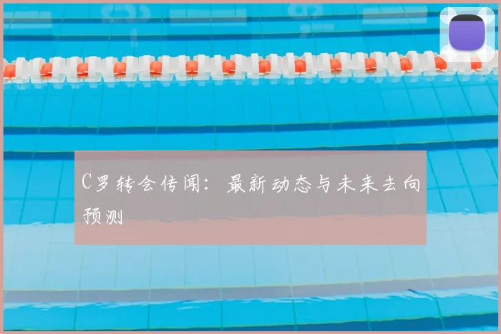 C罗转会传闻：最新动态与未来去向预测
