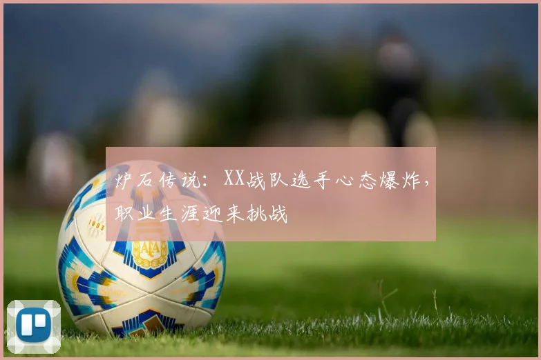 炉石传说：XX战队选手心态爆炸，职业生涯迎来挑战