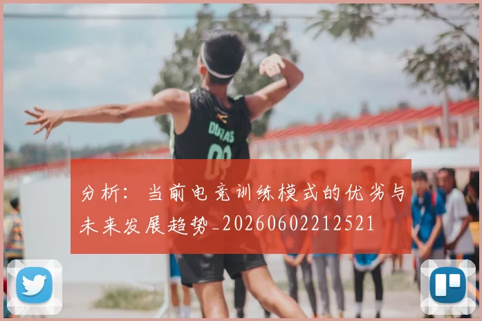 分析：当前电竞训练模式的优劣与未来发展趋势_20260602212521