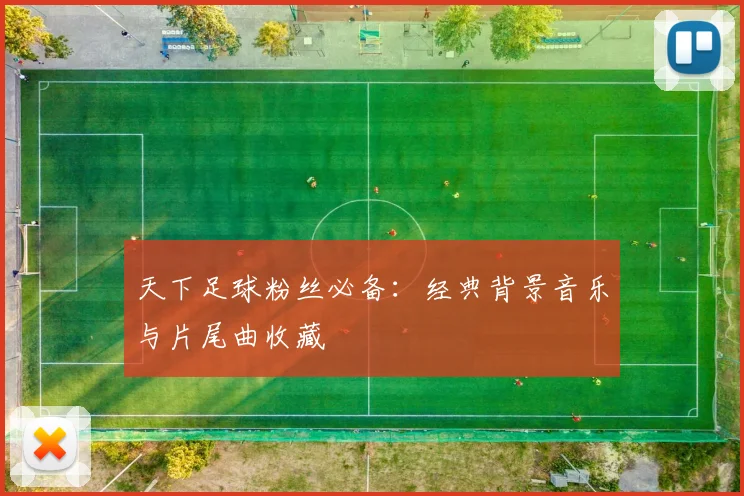 天下足球粉丝必备：经典背景音乐与片尾曲收藏