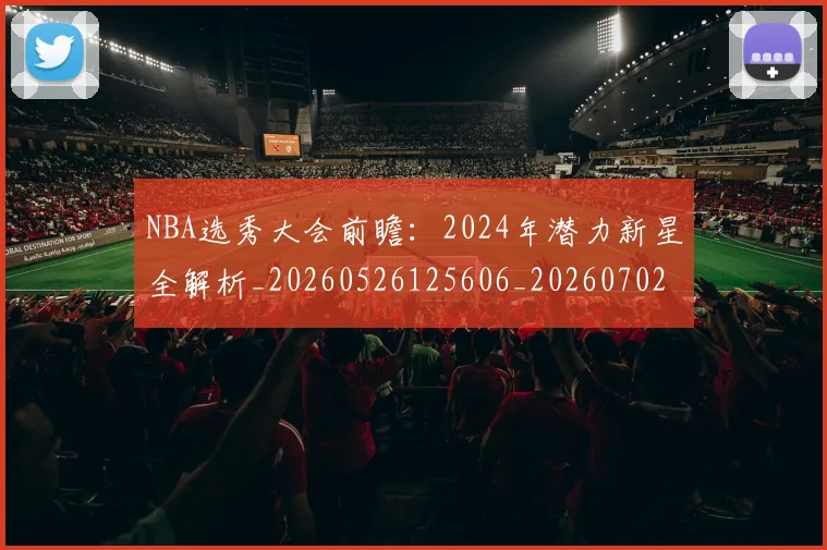 NBA选秀大会前瞻：2024年潜力新星全解析_20260526125606_20260702170026