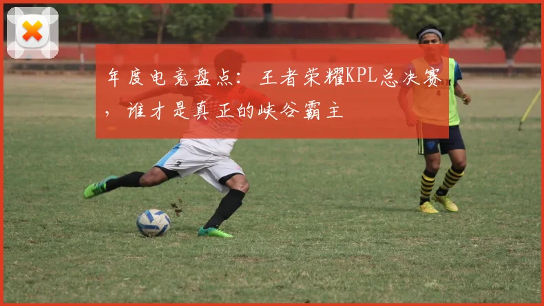 年度电竞盘点：王者荣耀KPL总决赛，谁才是真正的峡谷霸主