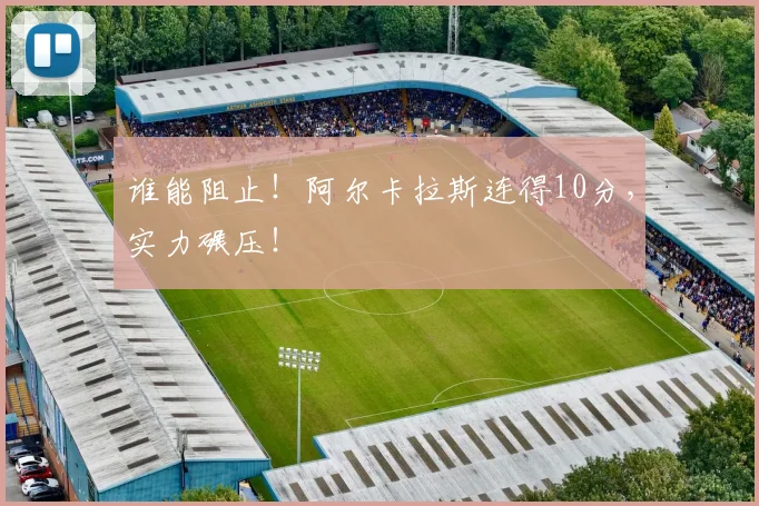 谁能阻止！阿尔卡拉斯连得10分，实力碾压！