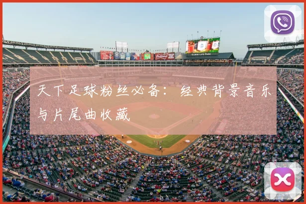 天下足球粉丝必备：经典背景音乐与片尾曲收藏