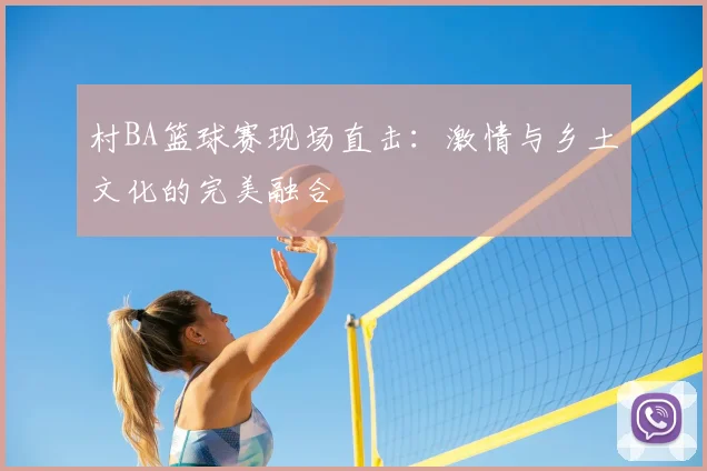 村BA篮球赛现场直击：激情与乡土文化的完美融合