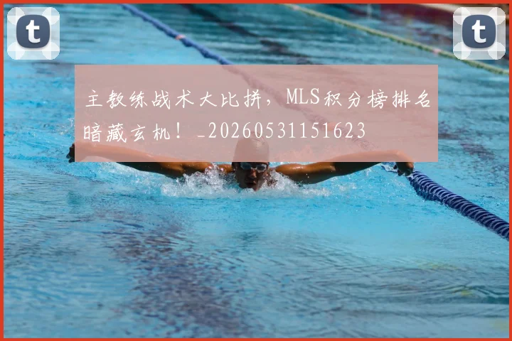 主教练战术大比拼，MLS积分榜排名暗藏玄机！_20260531151623