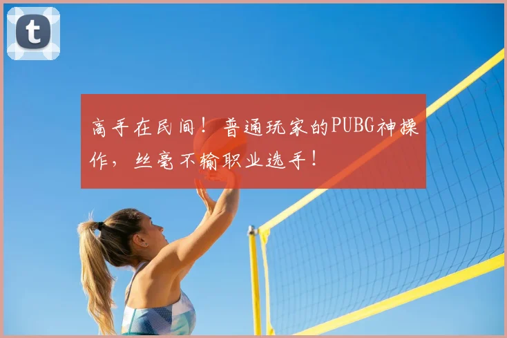 高手在民间！普通玩家的PUBG神操作，丝毫不输职业选手！