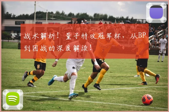 战术解析！量子特攻冠军杯，从BP到团战的深度解读！