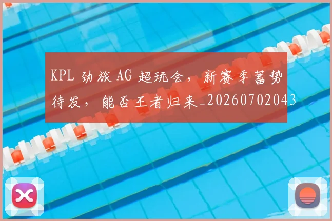 KPL 劲旅 AG 超玩会，新赛季蓄势待发，能否王者归来_20260702043856